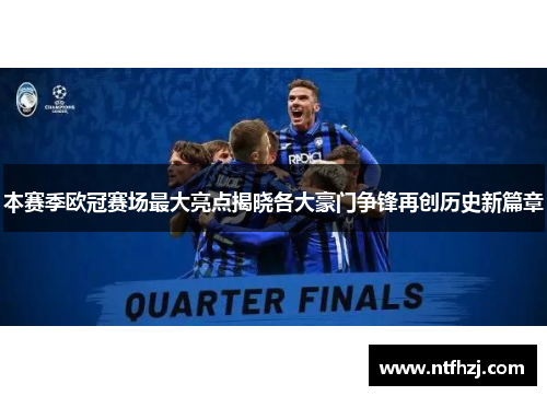 本赛季欧冠赛场最大亮点揭晓各大豪门争锋再创历史新篇章