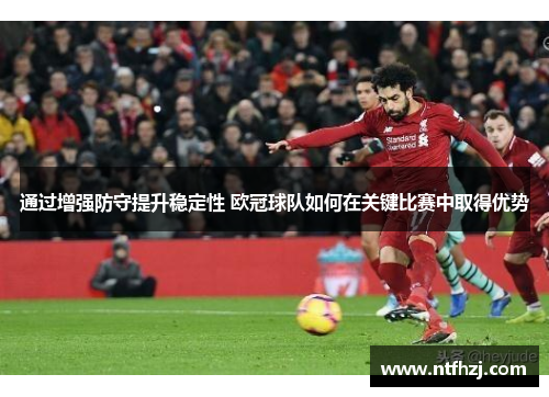 通过增强防守提升稳定性 欧冠球队如何在关键比赛中取得优势
