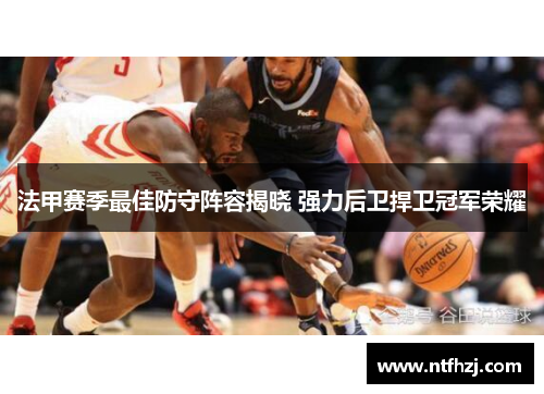 法甲赛季最佳防守阵容揭晓 强力后卫捍卫冠军荣耀