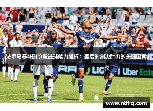 法甲马赛补时阶段进球能力解析：最后时刻决胜力的关键因素