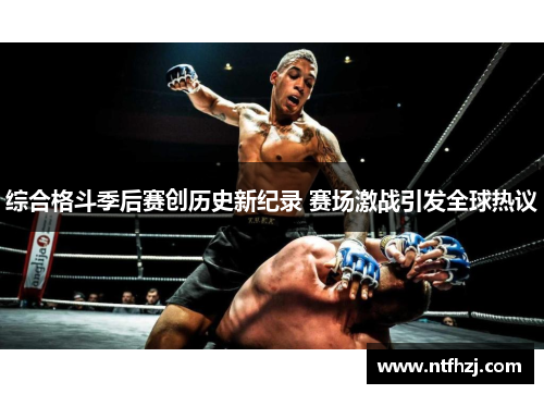 综合格斗季后赛创历史新纪录 赛场激战引发全球热议