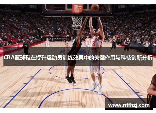 CBA篮球鞋在提升运动员训练效果中的关键作用与科技创新分析