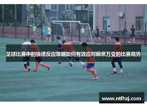 足球比赛中的快速反应策略如何有效应对瞬息万变的比赛局势