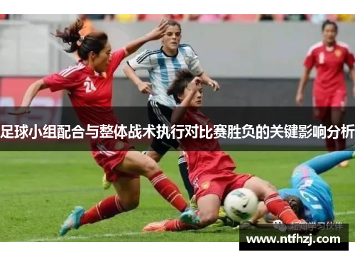 足球小组配合与整体战术执行对比赛胜负的关键影响分析