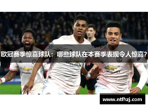 欧冠赛季惊喜球队：哪些球队在本赛季表现令人惊喜？
